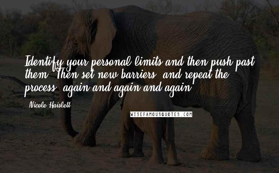 Nicole Haislett Quotes: Identify your personal limits and then push past them. Then set new barriers, and repeat the process, again and again and again.