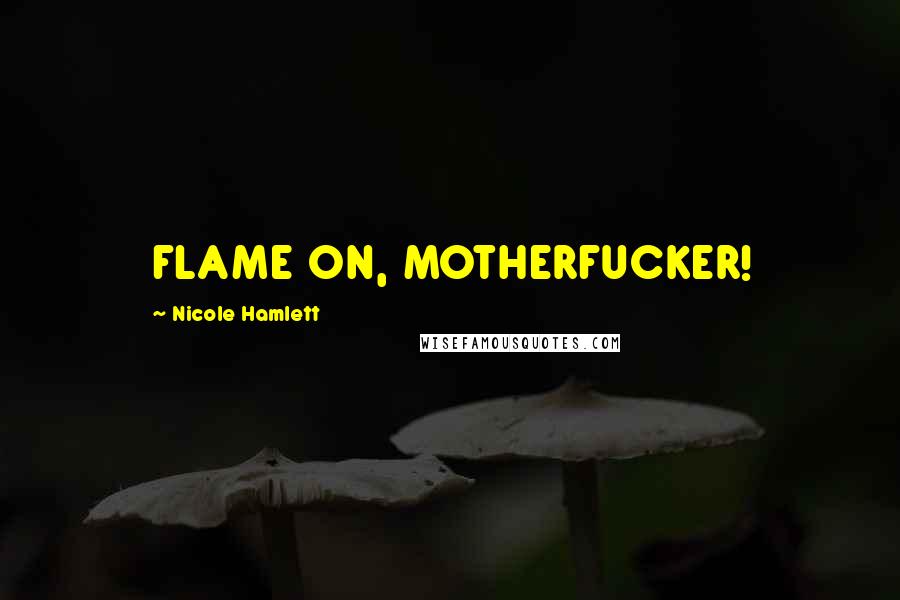 Nicole Hamlett Quotes: FLAME ON, MOTHERFUCKER!