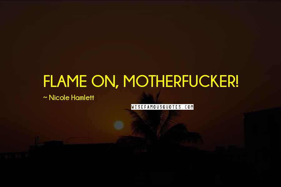 Nicole Hamlett Quotes: FLAME ON, MOTHERFUCKER!