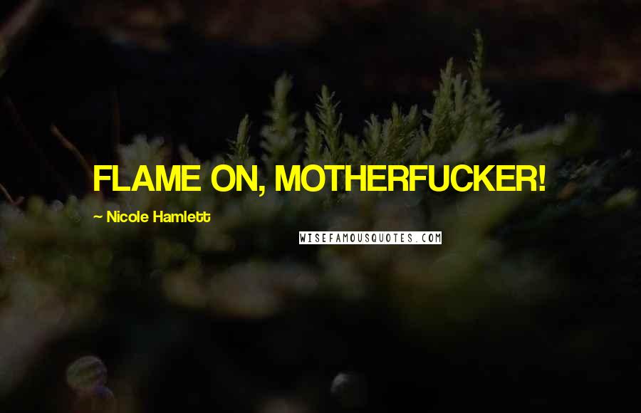 Nicole Hamlett Quotes: FLAME ON, MOTHERFUCKER!