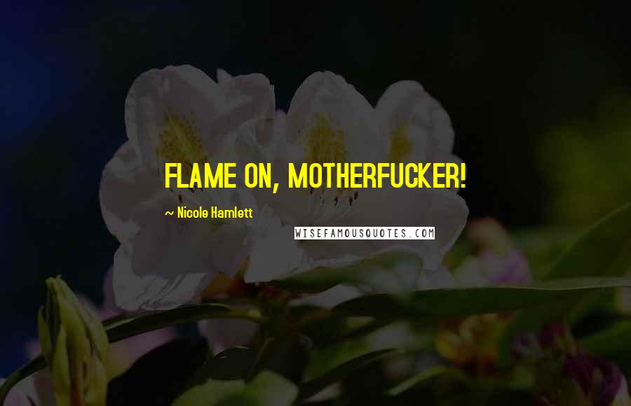 Nicole Hamlett Quotes: FLAME ON, MOTHERFUCKER!