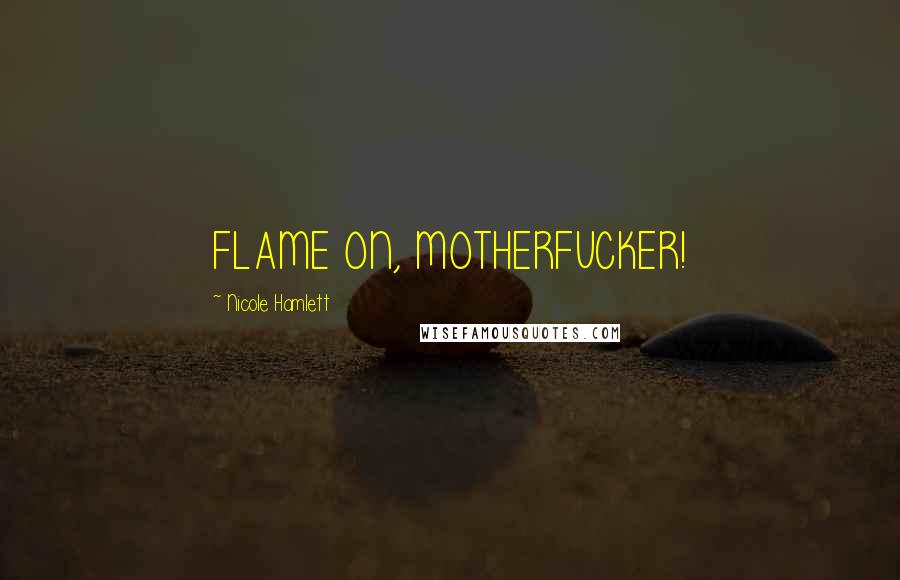 Nicole Hamlett Quotes: FLAME ON, MOTHERFUCKER!