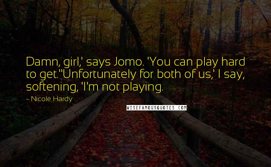 Nicole Hardy Quotes: Damn, girl,' says Jomo. 'You can play hard to get.''Unfortunately for both of us,' I say, softening, 'I'm not playing.