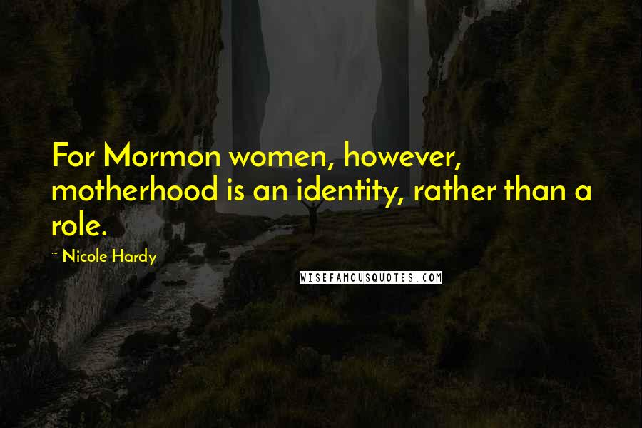 Nicole Hardy Quotes: For Mormon women, however, motherhood is an identity, rather than a role.