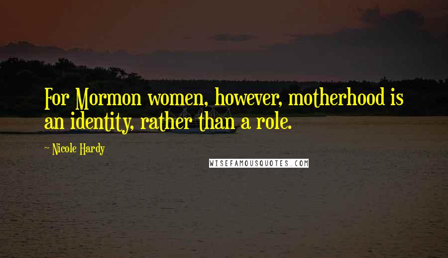 Nicole Hardy Quotes: For Mormon women, however, motherhood is an identity, rather than a role.