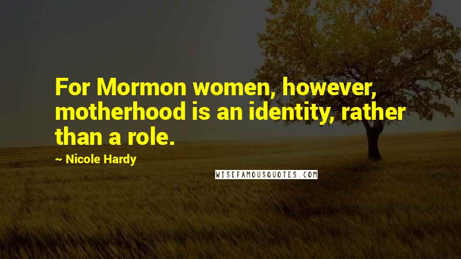 Nicole Hardy Quotes: For Mormon women, however, motherhood is an identity, rather than a role.