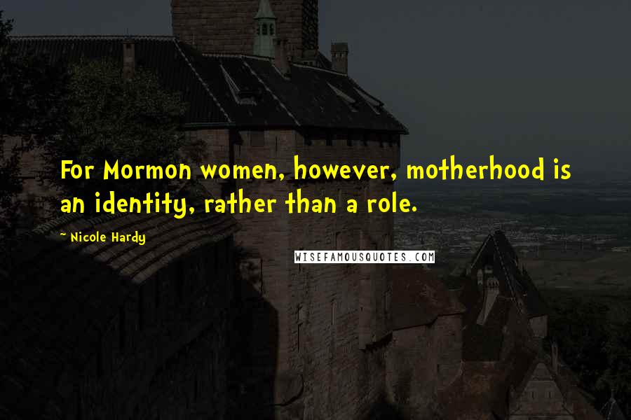 Nicole Hardy Quotes: For Mormon women, however, motherhood is an identity, rather than a role.