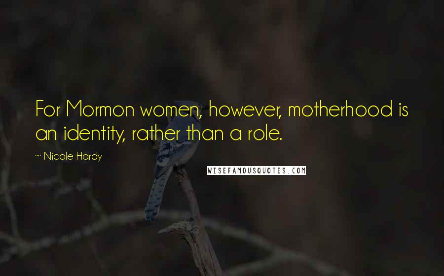 Nicole Hardy Quotes: For Mormon women, however, motherhood is an identity, rather than a role.