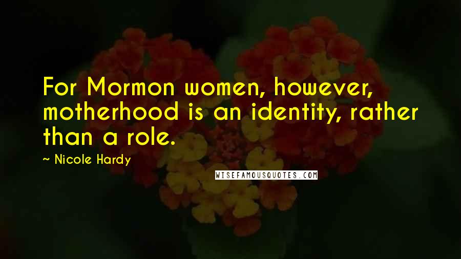 Nicole Hardy Quotes: For Mormon women, however, motherhood is an identity, rather than a role.