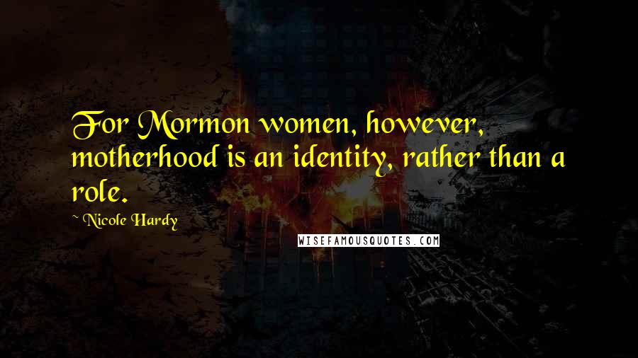 Nicole Hardy Quotes: For Mormon women, however, motherhood is an identity, rather than a role.