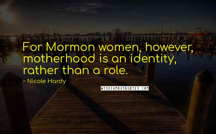 Nicole Hardy Quotes: For Mormon women, however, motherhood is an identity, rather than a role.