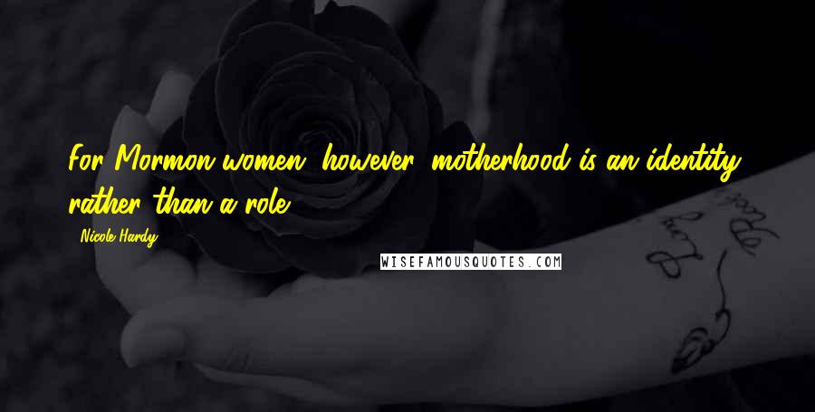 Nicole Hardy Quotes: For Mormon women, however, motherhood is an identity, rather than a role.