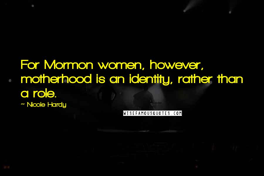 Nicole Hardy Quotes: For Mormon women, however, motherhood is an identity, rather than a role.