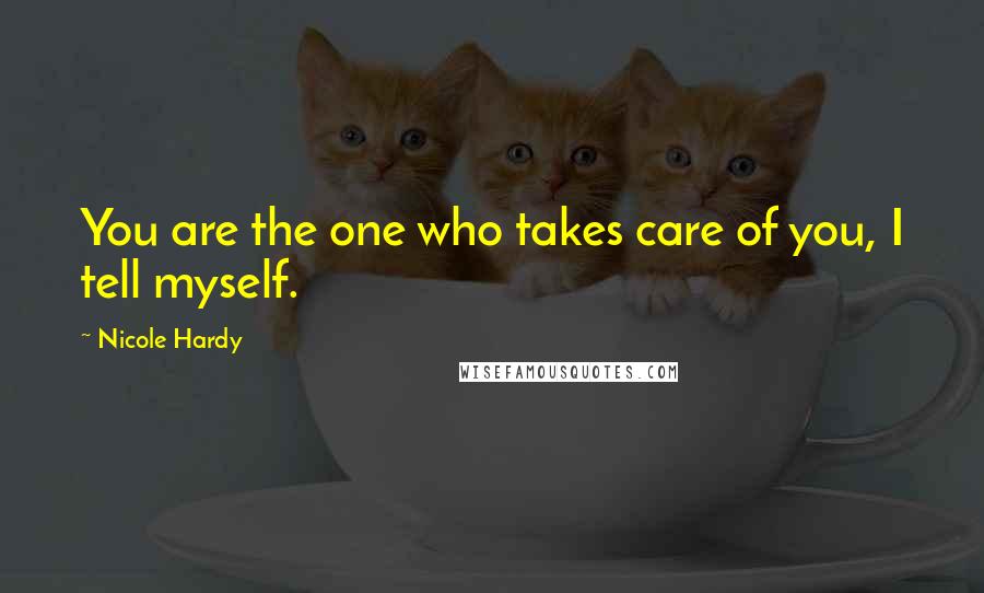 Nicole Hardy Quotes: You are the one who takes care of you, I tell myself.