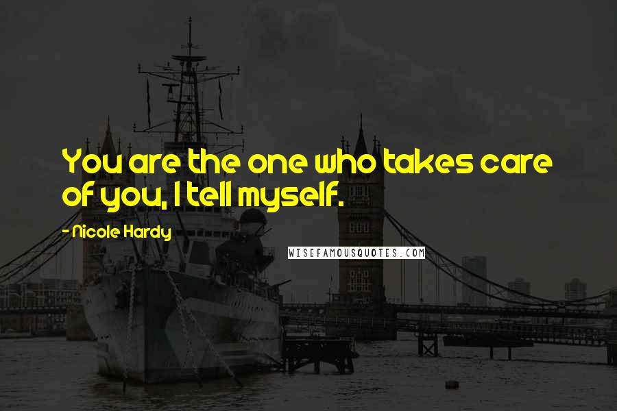 Nicole Hardy Quotes: You are the one who takes care of you, I tell myself.