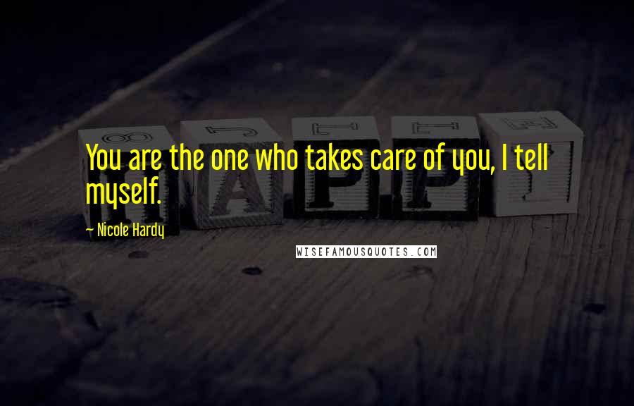 Nicole Hardy Quotes: You are the one who takes care of you, I tell myself.