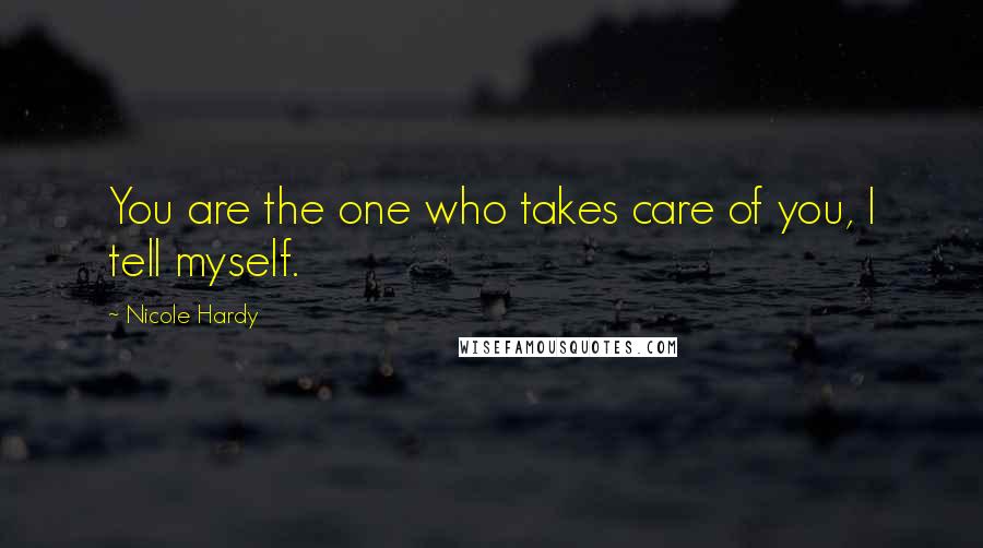 Nicole Hardy Quotes: You are the one who takes care of you, I tell myself.