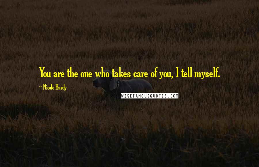 Nicole Hardy Quotes: You are the one who takes care of you, I tell myself.