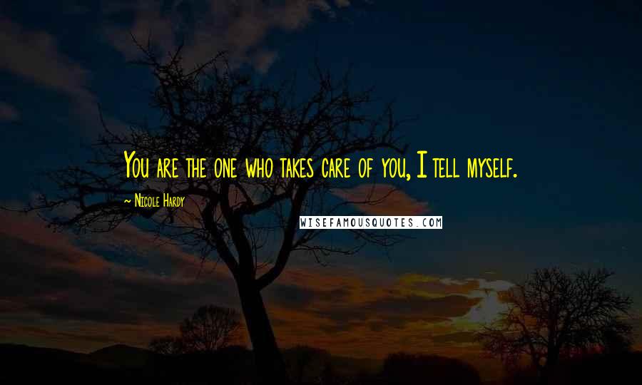 Nicole Hardy Quotes: You are the one who takes care of you, I tell myself.