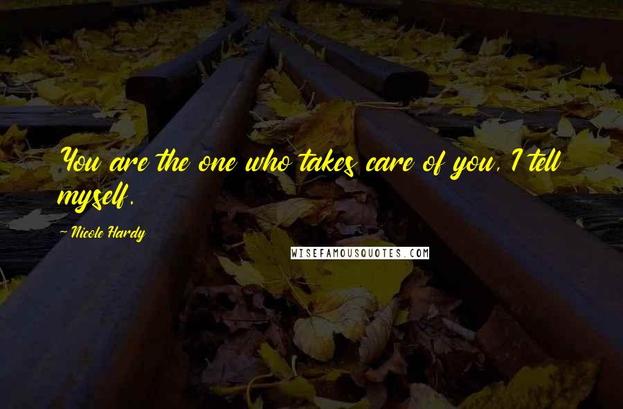 Nicole Hardy Quotes: You are the one who takes care of you, I tell myself.