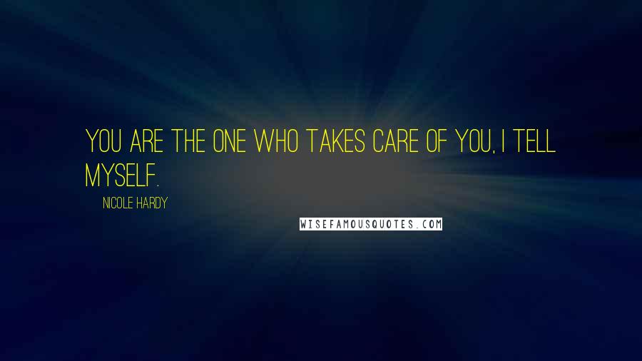 Nicole Hardy Quotes: You are the one who takes care of you, I tell myself.