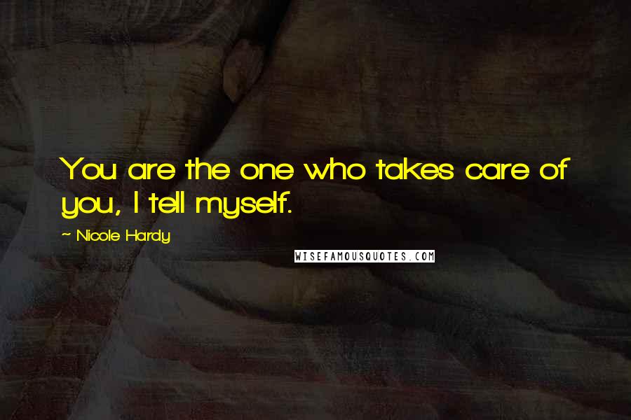 Nicole Hardy Quotes: You are the one who takes care of you, I tell myself.