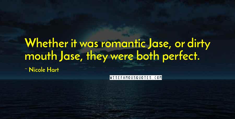 Nicole Hart Quotes: Whether it was romantic Jase, or dirty mouth Jase, they were both perfect.