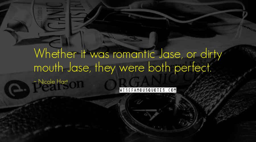 Nicole Hart Quotes: Whether it was romantic Jase, or dirty mouth Jase, they were both perfect.