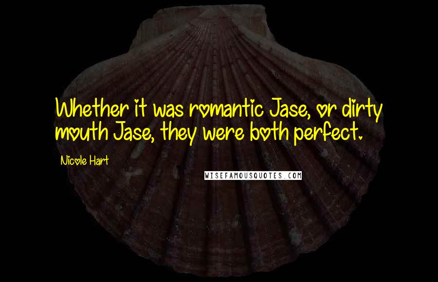 Nicole Hart Quotes: Whether it was romantic Jase, or dirty mouth Jase, they were both perfect.