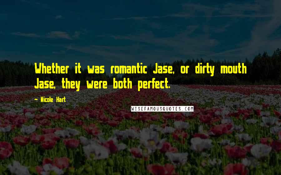 Nicole Hart Quotes: Whether it was romantic Jase, or dirty mouth Jase, they were both perfect.