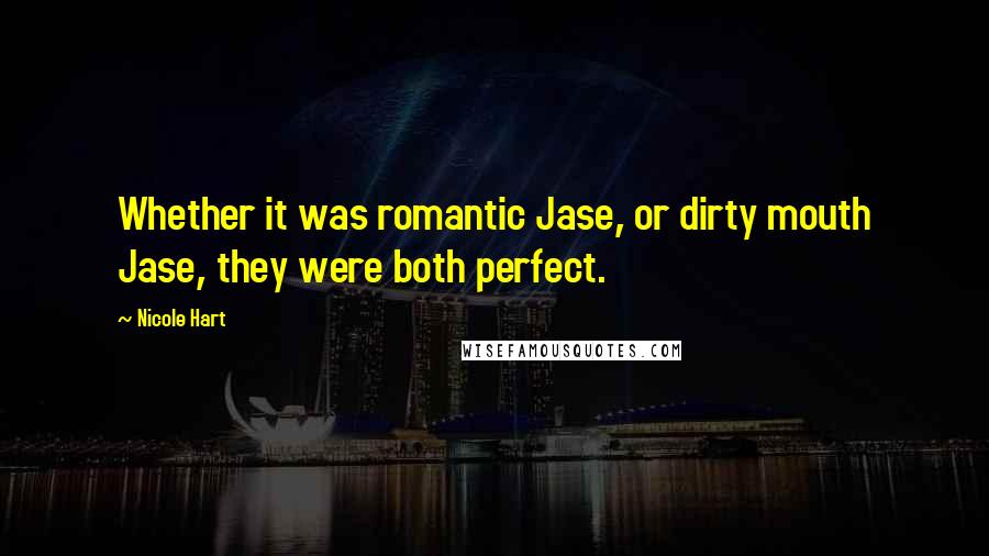 Nicole Hart Quotes: Whether it was romantic Jase, or dirty mouth Jase, they were both perfect.