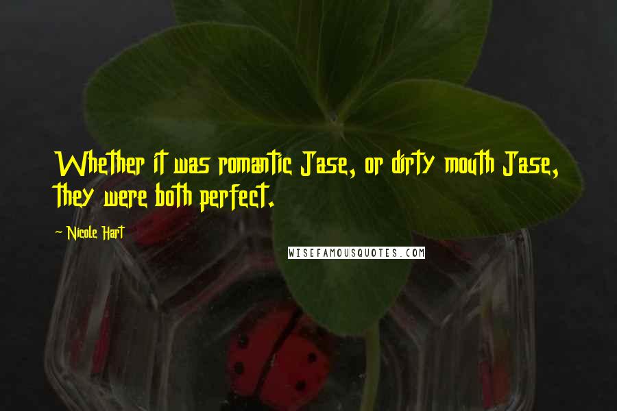 Nicole Hart Quotes: Whether it was romantic Jase, or dirty mouth Jase, they were both perfect.