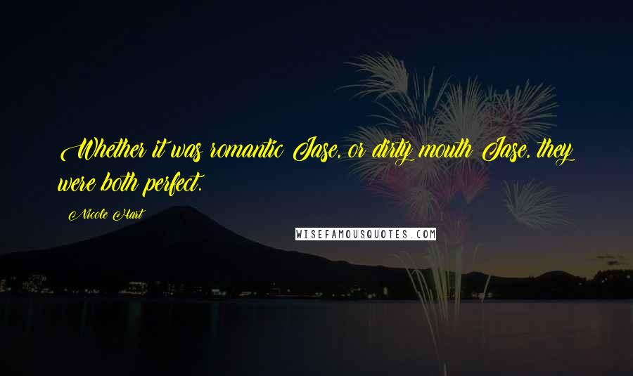 Nicole Hart Quotes: Whether it was romantic Jase, or dirty mouth Jase, they were both perfect.