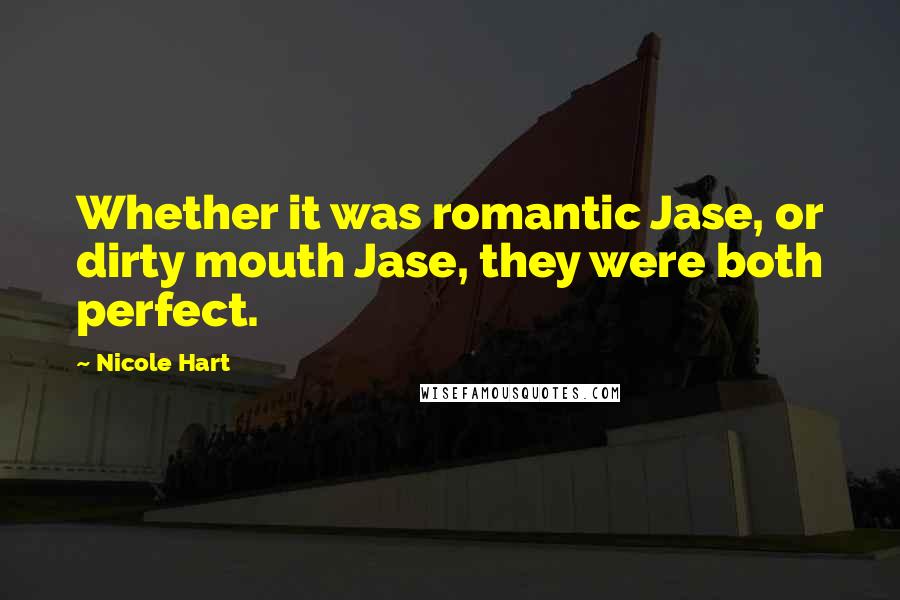 Nicole Hart Quotes: Whether it was romantic Jase, or dirty mouth Jase, they were both perfect.