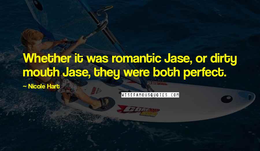 Nicole Hart Quotes: Whether it was romantic Jase, or dirty mouth Jase, they were both perfect.