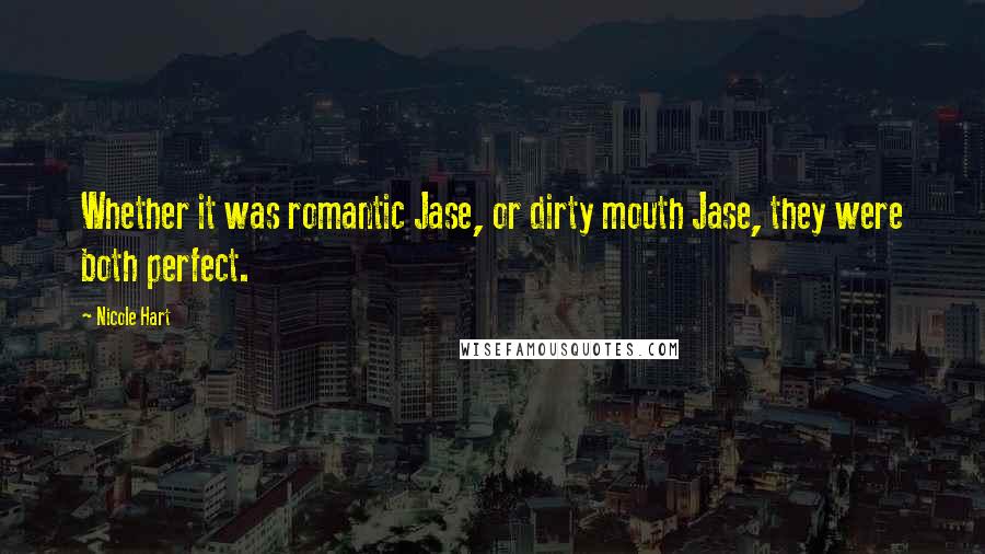 Nicole Hart Quotes: Whether it was romantic Jase, or dirty mouth Jase, they were both perfect.