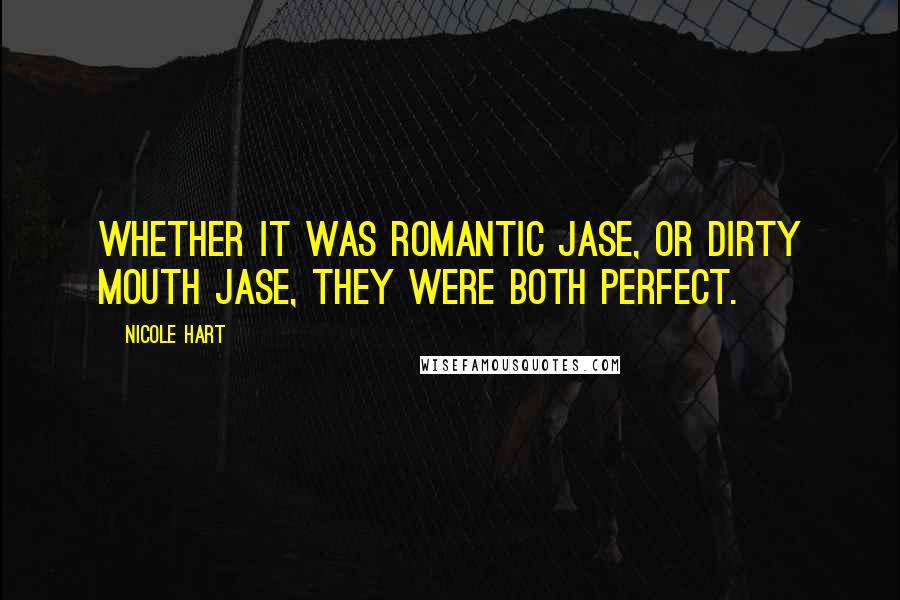 Nicole Hart Quotes: Whether it was romantic Jase, or dirty mouth Jase, they were both perfect.