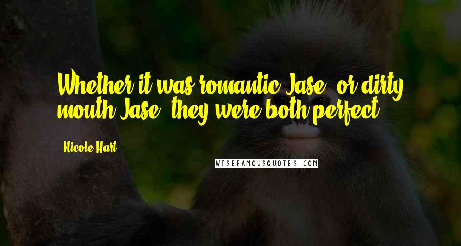 Nicole Hart Quotes: Whether it was romantic Jase, or dirty mouth Jase, they were both perfect.