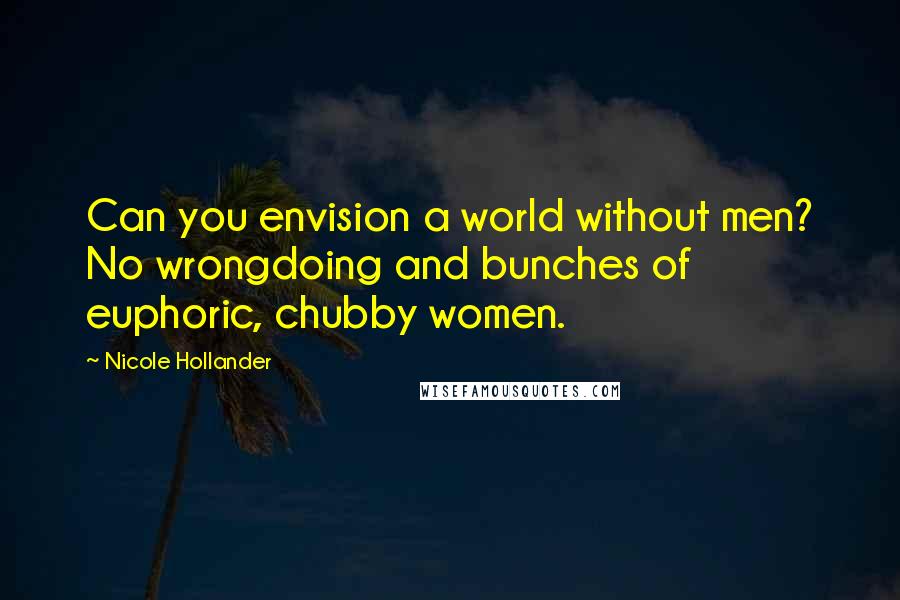 Nicole Hollander Quotes: Can you envision a world without men? No wrongdoing and bunches of euphoric, chubby women.