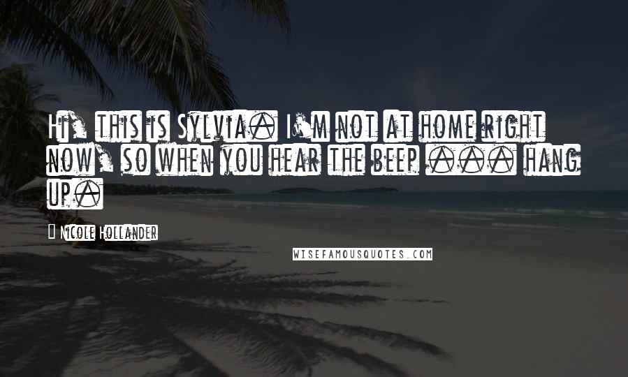 Nicole Hollander Quotes: Hi, this is Sylvia. I'm not at home right now, so when you hear the beep ... hang up.