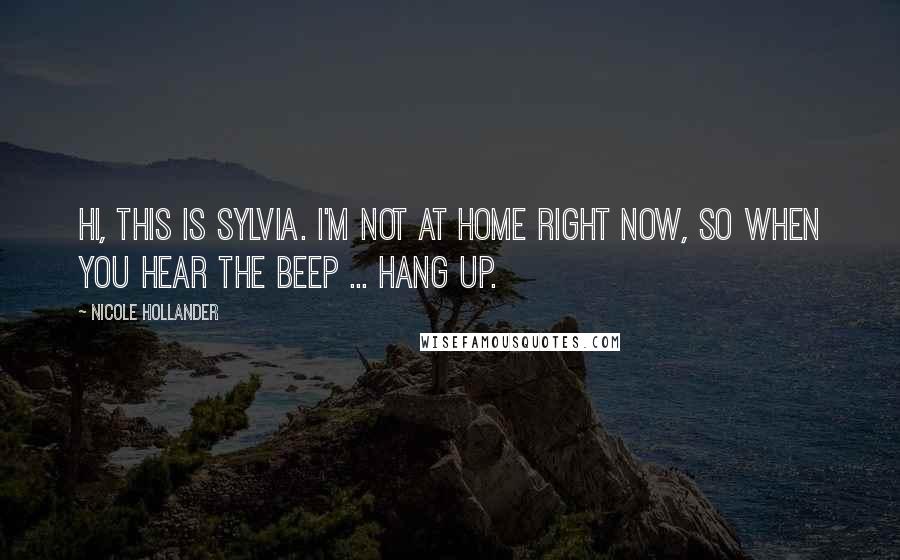 Nicole Hollander Quotes: Hi, this is Sylvia. I'm not at home right now, so when you hear the beep ... hang up.