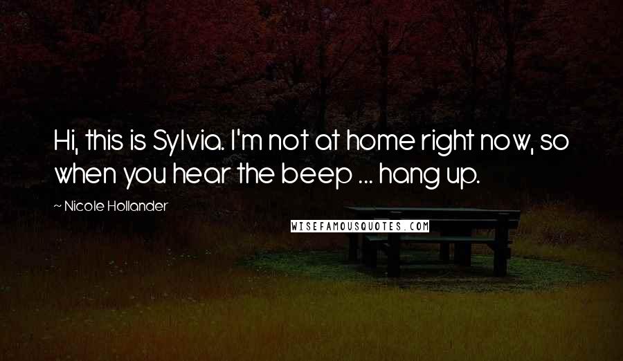 Nicole Hollander Quotes: Hi, this is Sylvia. I'm not at home right now, so when you hear the beep ... hang up.