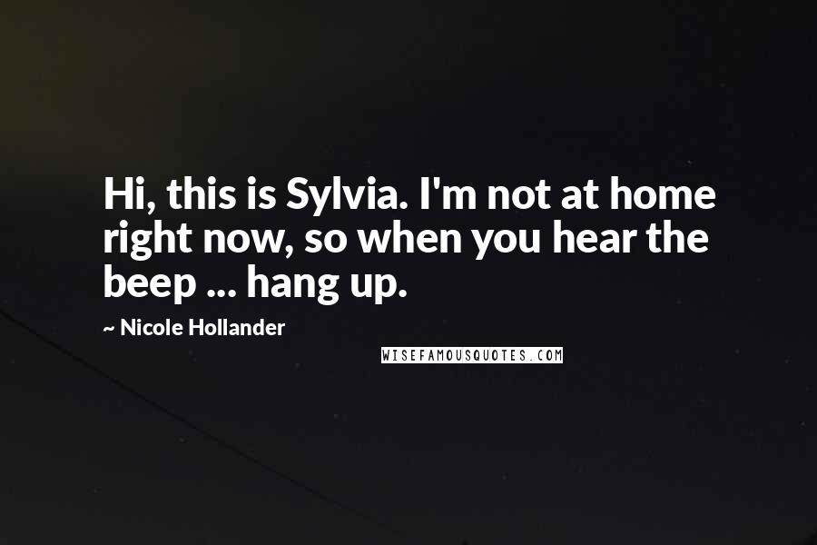 Nicole Hollander Quotes: Hi, this is Sylvia. I'm not at home right now, so when you hear the beep ... hang up.