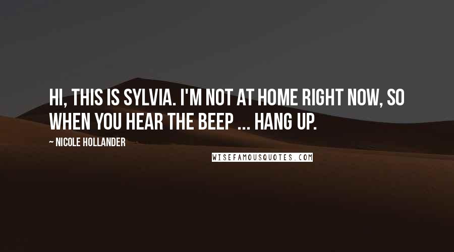 Nicole Hollander Quotes: Hi, this is Sylvia. I'm not at home right now, so when you hear the beep ... hang up.