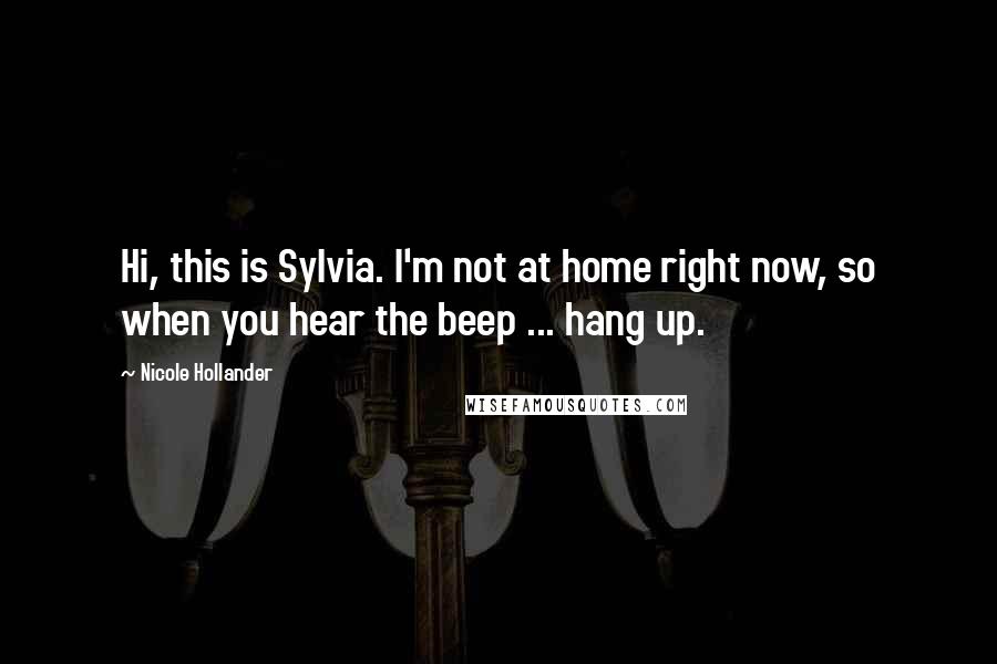Nicole Hollander Quotes: Hi, this is Sylvia. I'm not at home right now, so when you hear the beep ... hang up.