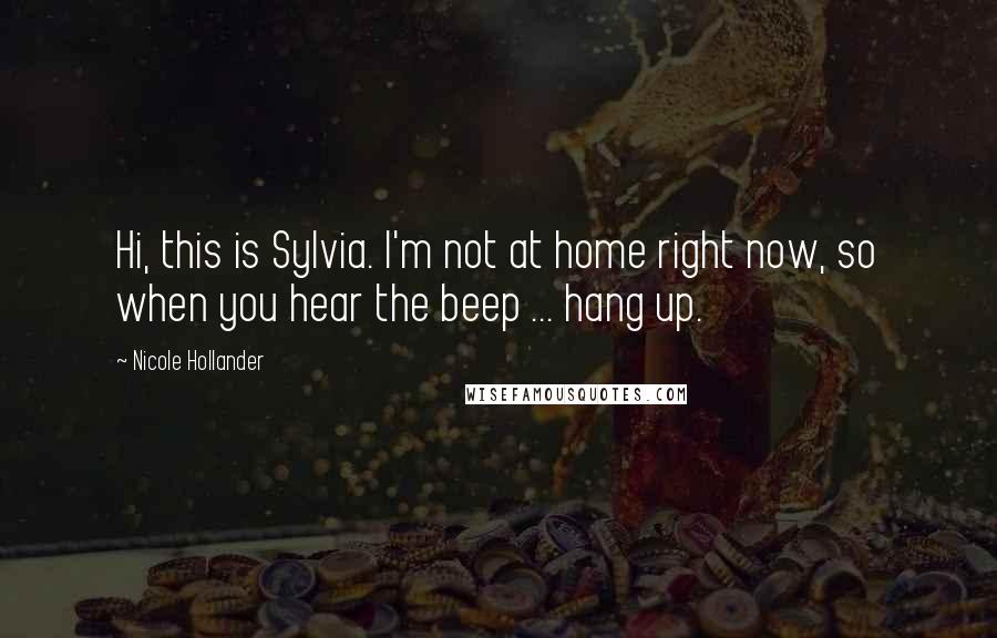 Nicole Hollander Quotes: Hi, this is Sylvia. I'm not at home right now, so when you hear the beep ... hang up.