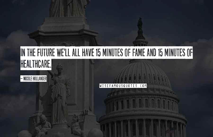 Nicole Hollander Quotes: In the future we'll all have 15 minutes of fame and 15 minutes of healthcare.