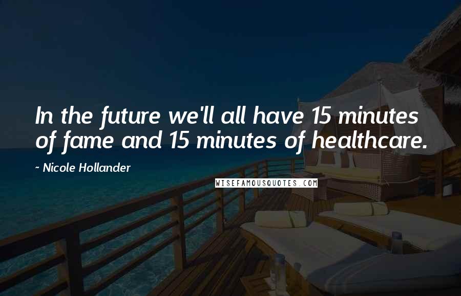 Nicole Hollander Quotes: In the future we'll all have 15 minutes of fame and 15 minutes of healthcare.