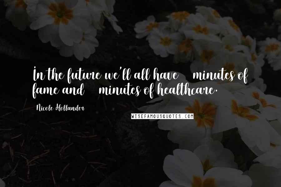 Nicole Hollander Quotes: In the future we'll all have 15 minutes of fame and 15 minutes of healthcare.