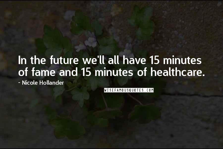 Nicole Hollander Quotes: In the future we'll all have 15 minutes of fame and 15 minutes of healthcare.